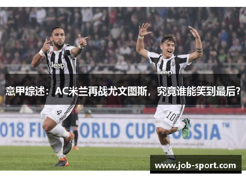 意甲综述：AC米兰再战尤文图斯，究竟谁能笑到最后？