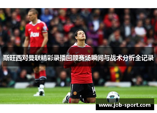 斯旺西对曼联精彩录播回顾赛场瞬间与战术分析全记录