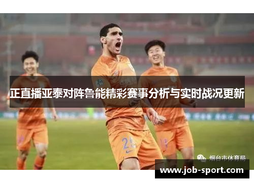 正直播亚泰对阵鲁能精彩赛事分析与实时战况更新