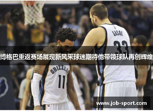 博格巴重返赛场展现新风采球迷期待他带领球队再创辉煌